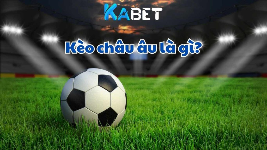 Kèo châu Âu là gì?